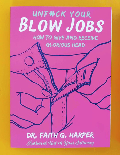Unfuck Your Blow Jobs: How to Give and Receive Glorious Head